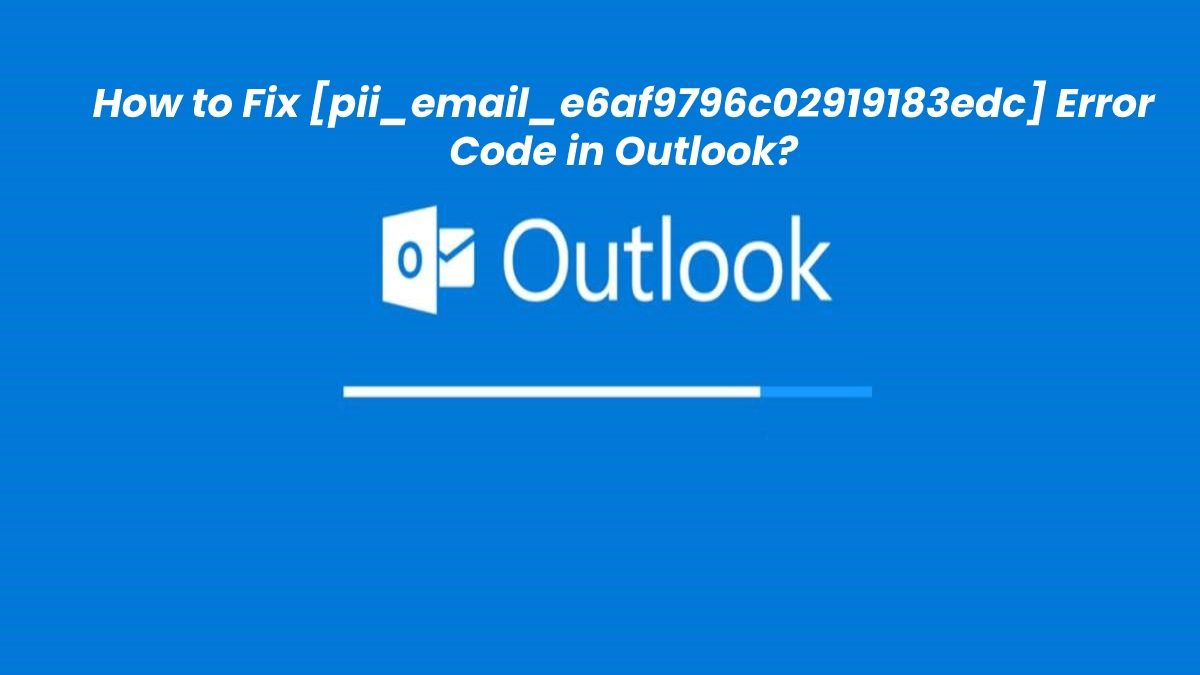 How to Fix [pii_email_e6af9796c02919183edc] Error Code in Outlook?