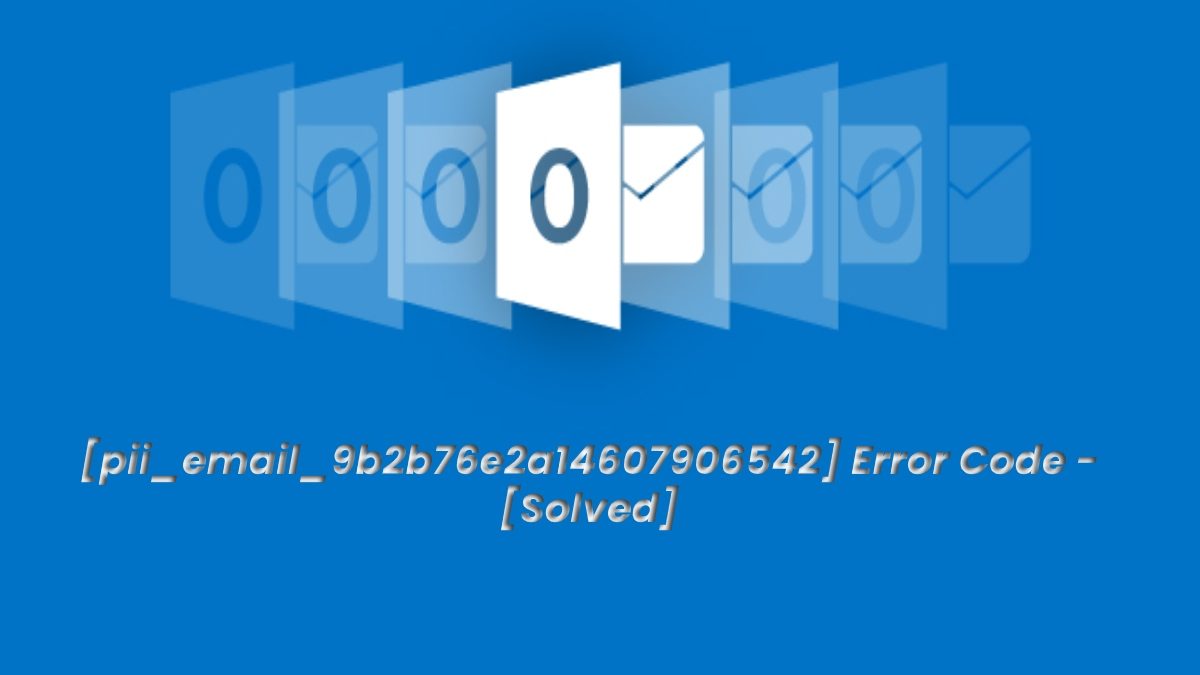 How to Solve [pii_email_9b2b76e2a14607906542] Error Code?