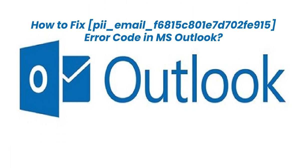 How to Fix [pii_email_f6815c801e7d702fe915] Error Code in MS Outlook?