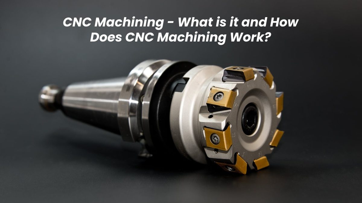 CNC Machining – What is it and How Does CNC Machining Work?