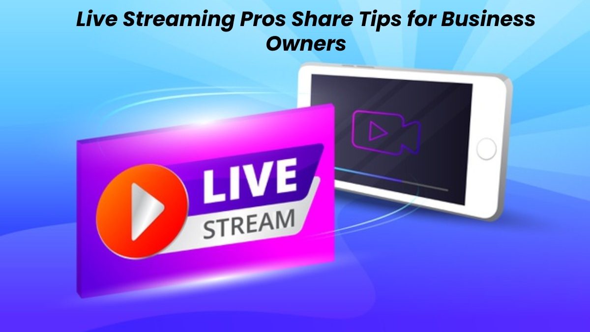 Live Streaming Pros Share Tips for Business Owners