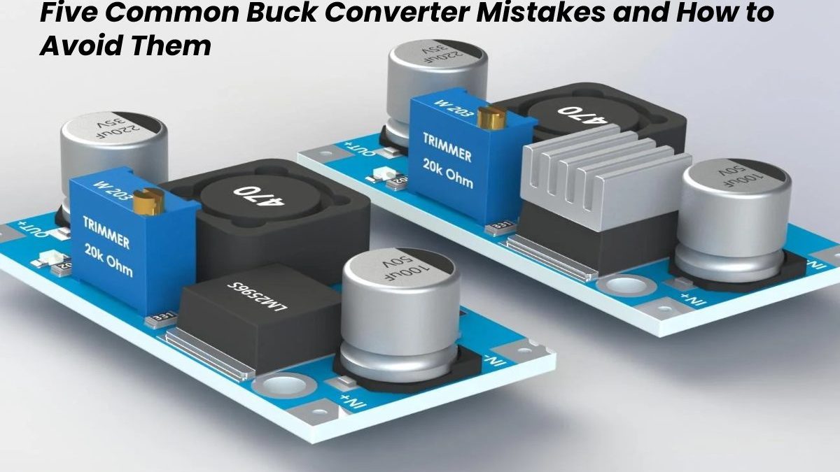 Five Common Buck Converter Mistakes and How to Avoid Them