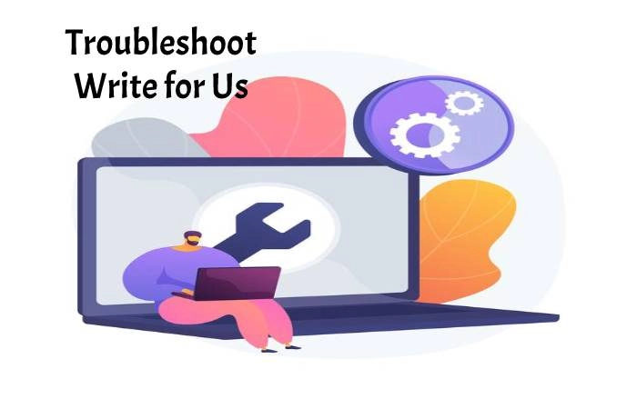 Troubleshoot Write for Us