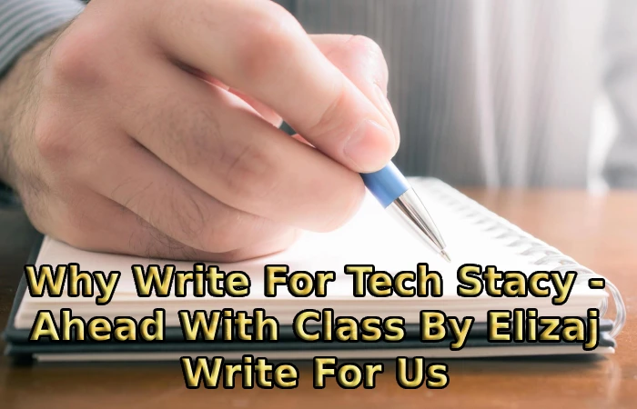 Why Write For Tech Stacy - Ahead With Class By Elizaj Write For Us
