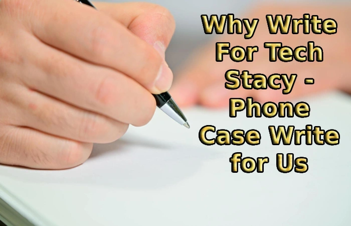 Why Write For Tech Stacy - Phone Case Write for Us