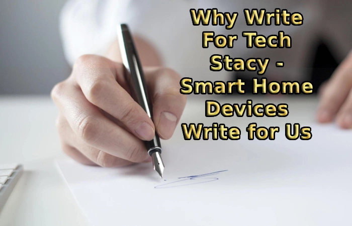 Why Write For Tech Stacy - Smart Home Devices Write for Us