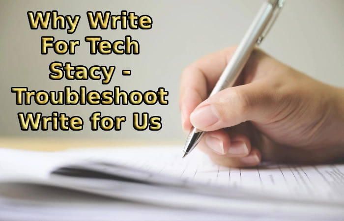Why Write For Tech Stacy - Troubleshoot Write for Us