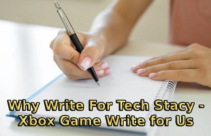 Why Write For Tech Stacy - Xbox Game Write for Us